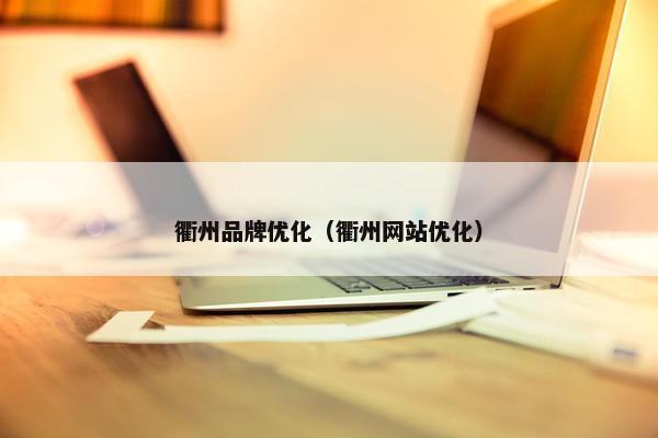 衢州品牌优化（衢州网站优化）