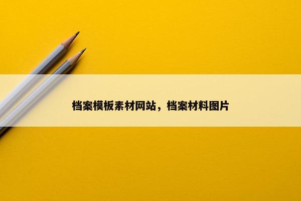 档案模板素材网站，档案材料图片