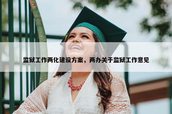 监狱工作两化建设方案，两办关于监狱工作意见
