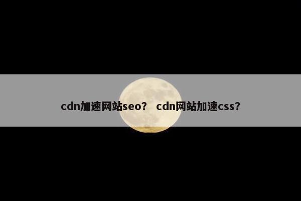 cdn加速网站seo？ cdn网站加速css？