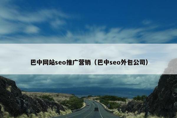 巴中网站seo推广营销（巴中seo外包公司）
