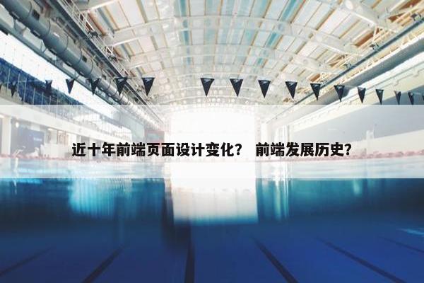近十年前端页面设计变化？ 前端发展历史？