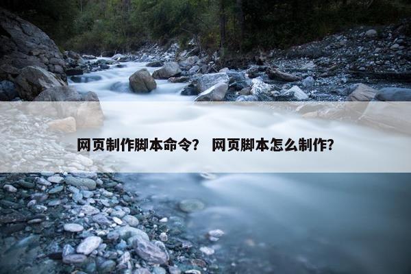 网页制作脚本命令？ 网页脚本怎么制作？