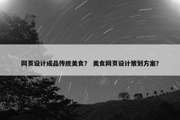 网页设计成品传统美食？ 美食网页设计策划方案？