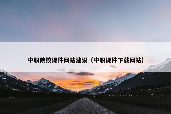 中职院校课件网站建设（中职课件下载网站）