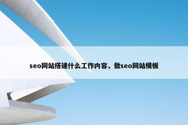 seo网站搭建什么工作内容，做seo网站模板