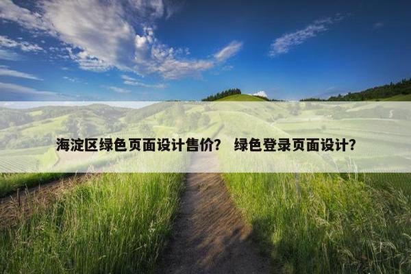 海淀区绿色页面设计售价？ 绿色登录页面设计？