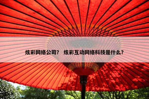 炫彩网络公司？ 炫彩互动网络科技是什么？