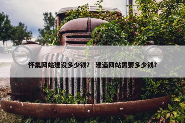 怀集网站建设多少钱？ 建造网站需要多少钱？