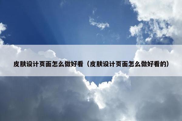 皮肤设计页面怎么做好看（皮肤设计页面怎么做好看的）