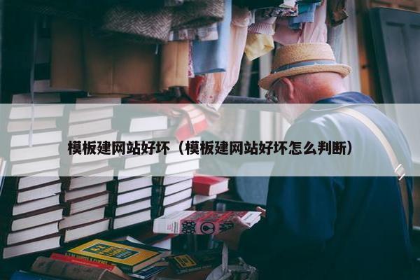 模板建网站好坏（模板建网站好坏怎么判断）