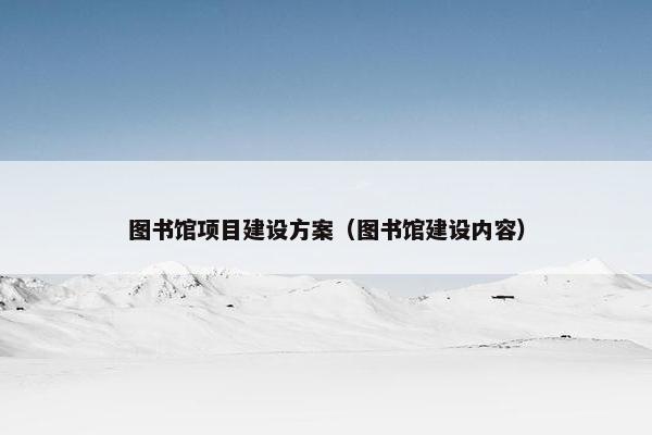 图书馆项目建设方案（图书馆建设内容）