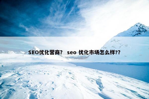 SEO优化营商？ seo 优化市场怎么样?？