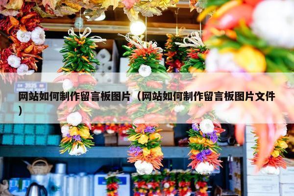 网站如何制作留言板图片（网站如何制作留言板图片文件）