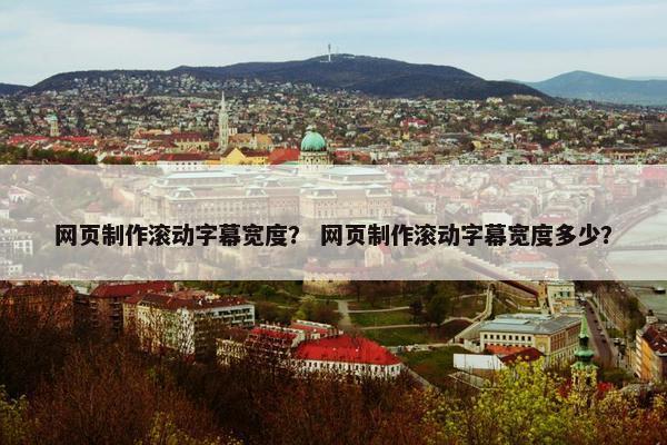 网页制作滚动字幕宽度？ 网页制作滚动字幕宽度多少？