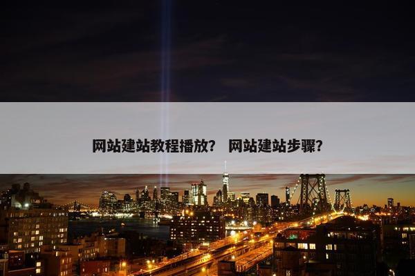 网站建站教程播放？ 网站建站步骤？