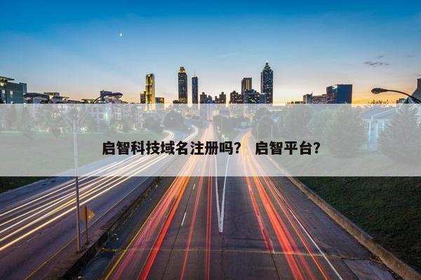 启智科技域名注册吗？ 启智平台？