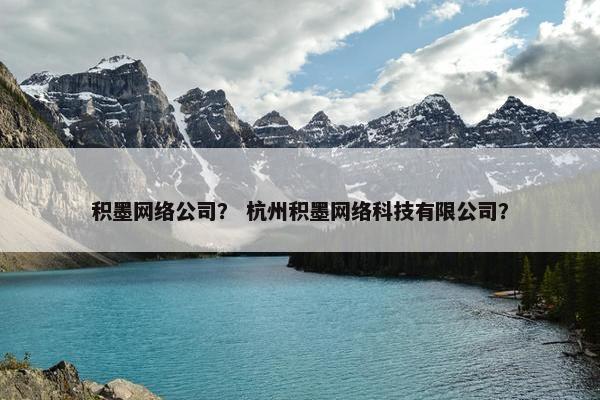 积墨网络公司？ 杭州积墨网络科技有限公司？