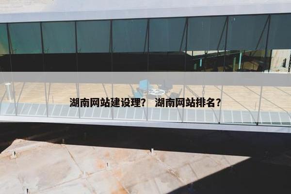 湖南网站建设理？ 湖南网站排名？