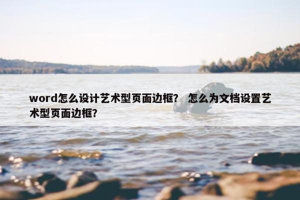 word怎么设计艺术型页面边框？ 怎么为文档设置艺术型页面边框？