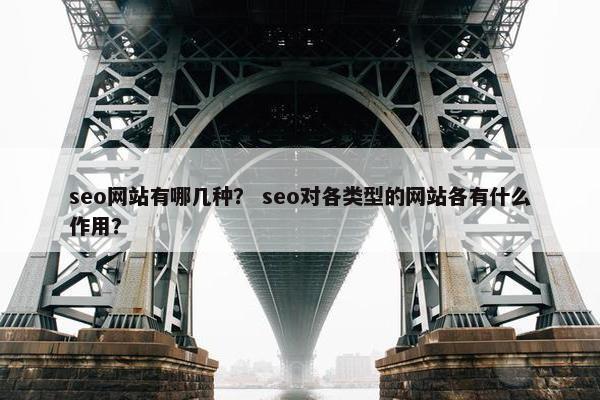 seo网站有哪几种？ seo对各类型的网站各有什么作用？