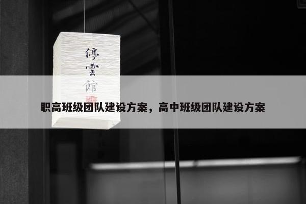 职高班级团队建设方案，高中班级团队建设方案