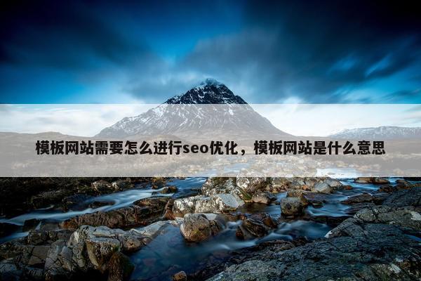 模板网站需要怎么进行seo优化，模板网站是什么意思
