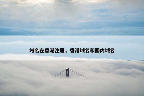 域名在香港注册，香港域名和国内域名