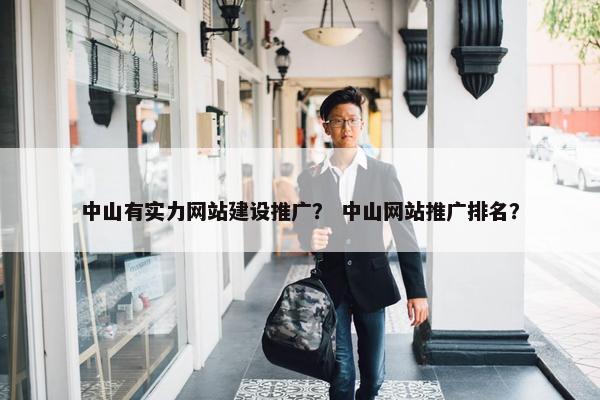 中山有实力网站建设推广？ 中山网站推广排名？
