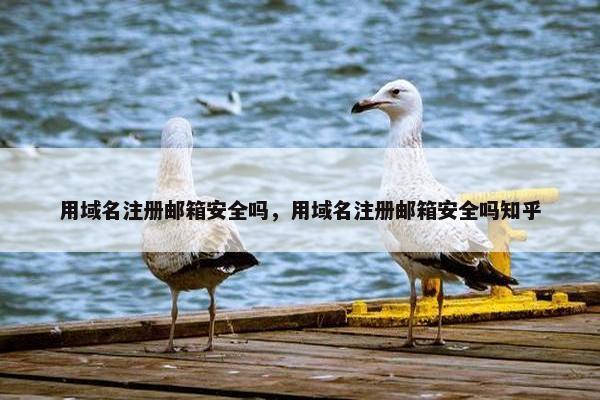 用域名注册邮箱安全吗，用域名注册邮箱安全吗知乎