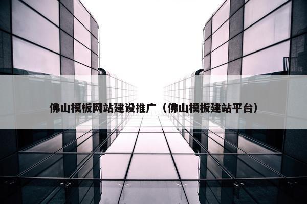 佛山模板网站建设推广（佛山模板建站平台）