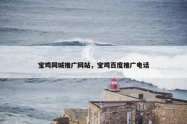 宝鸡同城推广网站，宝鸡百度推广电话
