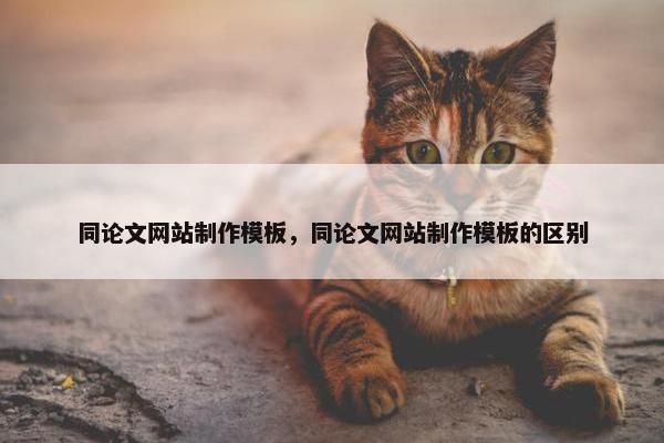 同论文网站制作模板，同论文网站制作模板的区别