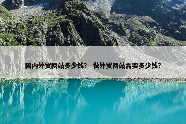 国内外贸网站多少钱？ 做外贸网站需要多少钱？