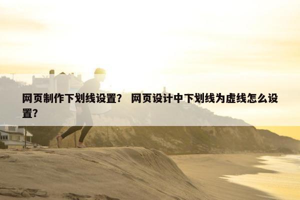 网页制作下划线设置？ 网页设计中下划线为虚线怎么设置？