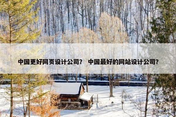 中国更好网页设计公司？ 中国最好的网站设计公司？