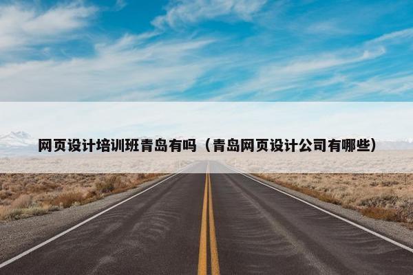 网页设计培训班青岛有吗（青岛网页设计公司有哪些）