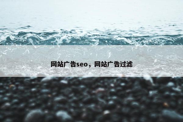 网站广告seo，网站广告过滤