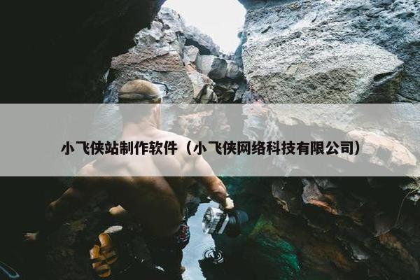 小飞侠站制作软件（小飞侠网络科技有限公司）