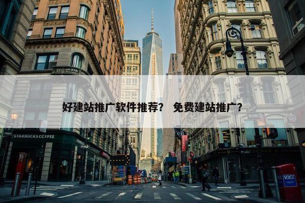 好建站推广软件推荐？ 免费建站推广？