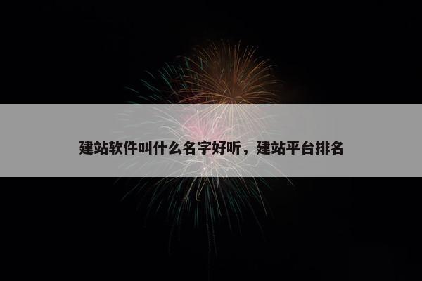 建站软件叫什么名字好听，建站平台排名