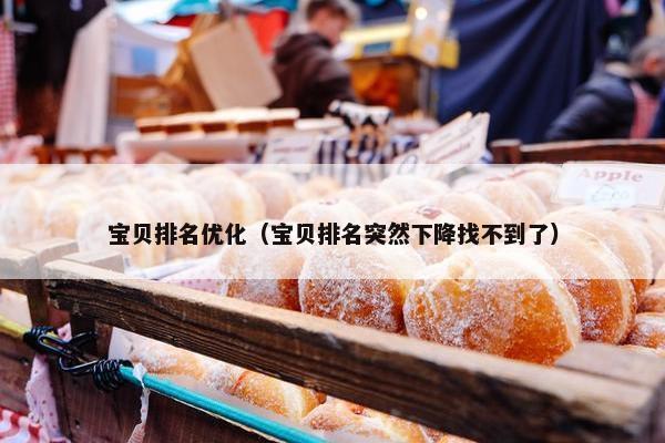 宝贝排名优化（宝贝排名突然下降找不到了）