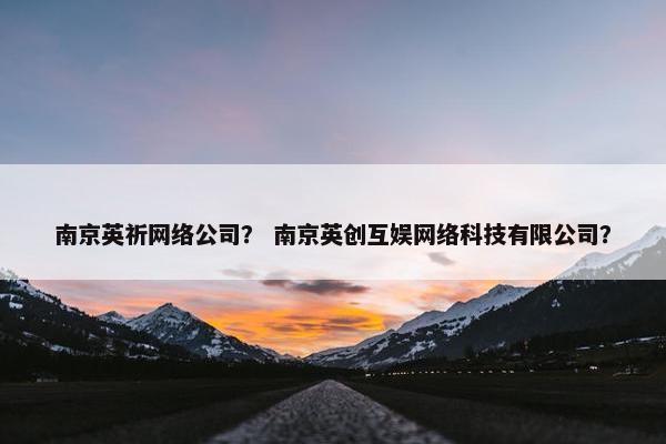 南京英祈网络公司？ 南京英创互娱网络科技有限公司？