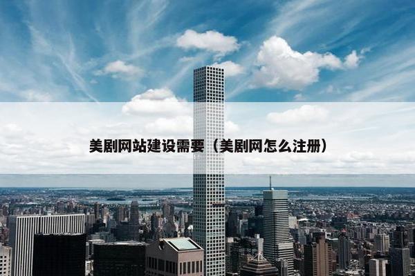 美剧网站建设需要（美剧网怎么注册）
