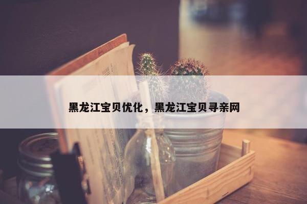 黑龙江宝贝优化，黑龙江宝贝寻亲网