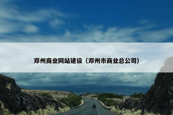 邓州商业网站建设（邓州市商业总公司）