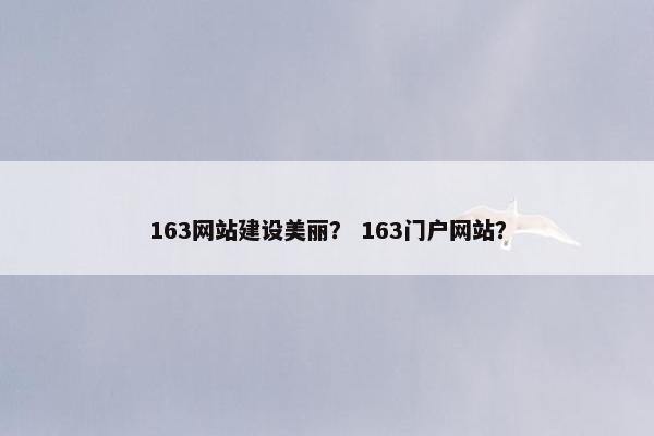 163网站建设美丽？ 163门户网站？