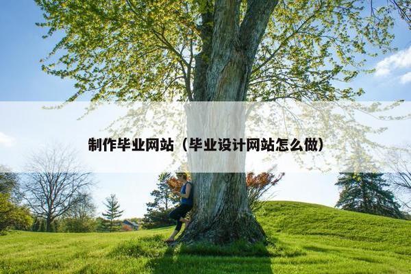 制作毕业网站（毕业设计网站怎么做）