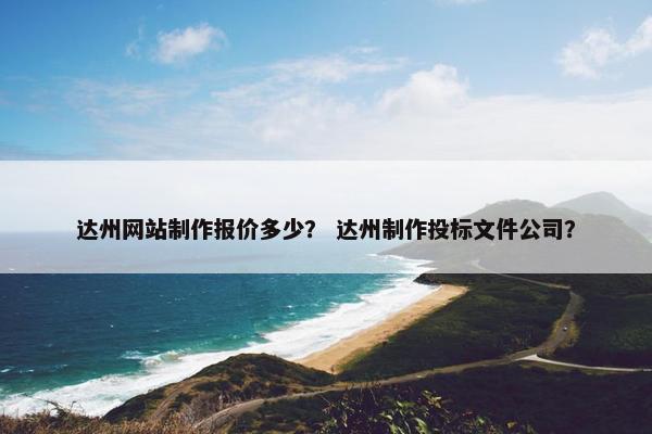 达州网站制作报价多少？ 达州制作投标文件公司？