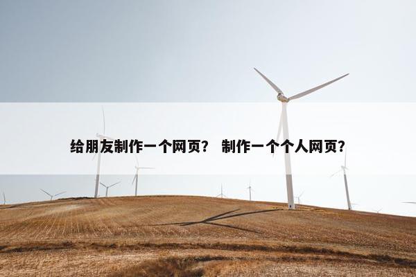 给朋友制作一个网页？ 制作一个个人网页？